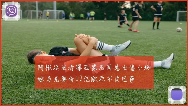 阿根廷记者曝西蒙尼同意出售小蜘蛛马竞要价13亿欧元不卖巴萨