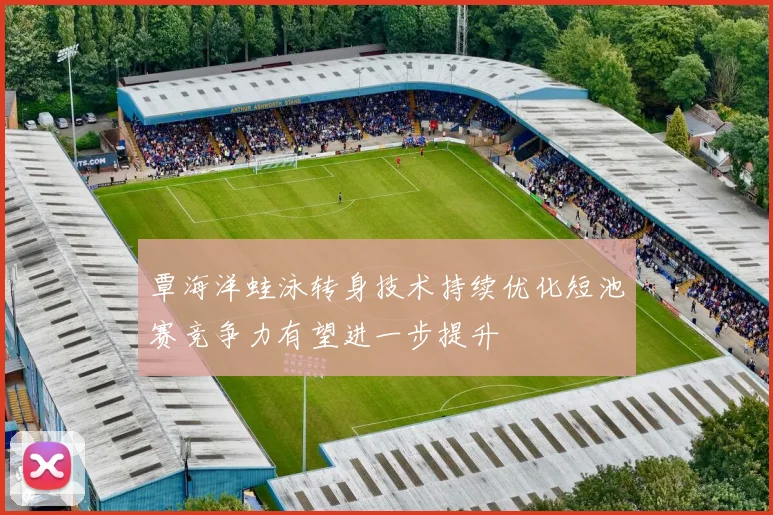 覃海洋蛙泳转身技术持续优化短池赛竞争力有望进一步提升